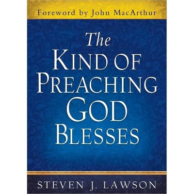 The Kind of Preaching God Blesses - by  Steven J Lawson (Hardcover)