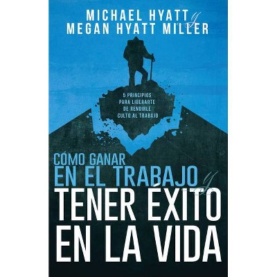 Cómo Ganar En El Trabajo Y Tener Éxito En La Vida - by  Michael Hyatt & Megan Hyatt Miller (Paperback)