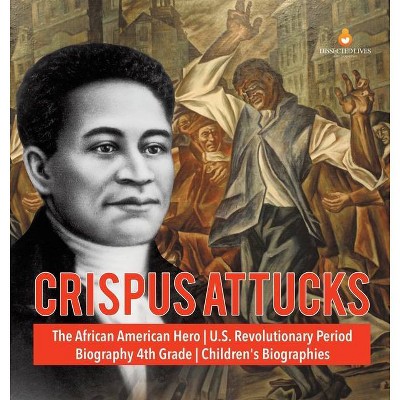 Crispus Attucks - The African American Hero - U.S. Revolutionary Period - Biography 4th Grade - Children's Biographies - by  Dissected Lives