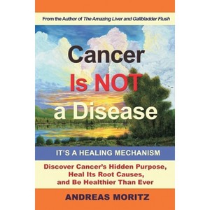 Cancer Is Not a Disease - It's a Healing Mechanism - by  Andreas Moritz (Paperback) - 1 of 1
