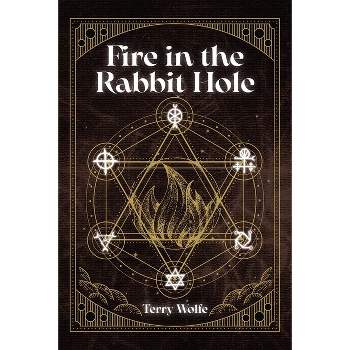 Fire in the Rabbit Hole - by  Terry Wolfe (Paperback)
