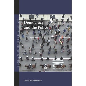 Democracy and the Police - (Critical Perspectives on Crime and Law) by  David Alan Sklansky (Hardcover) - 1 of 1