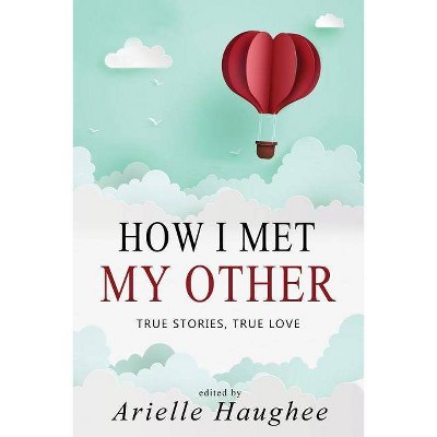 How I Met My Other, True Stories, True Love - by  Arielle Haughee (Paperback)