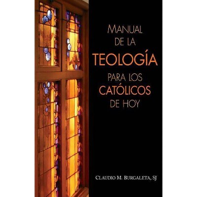 Manual de la Teologia Para Los Catolicos de Hoy - by  Claudio Burgaleta (Paperback)