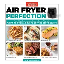 Air Fryer Perfection : From Crispy Fries and Juicy Steaks to Perfect Vegetables, What to Cook and How to - by America's Test Kitchen (Paperback)