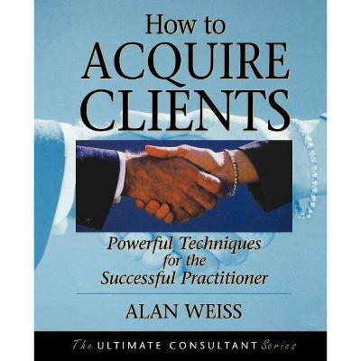 How to Acquire Clients - (Ultimate Consultant Series) by  Alan Weiss (Paperback)