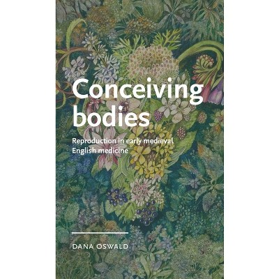Conceiving Bodies - (Manchester Medieval Literature and Culture) by  Dana Oswald (Hardcover)
