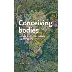 Conceiving Bodies - (Manchester Medieval Literature and Culture) by  Dana Oswald (Hardcover) - 1 of 1
