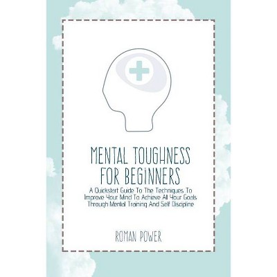 Mental Toughness For Beginners - by  Roman Power (Paperback)