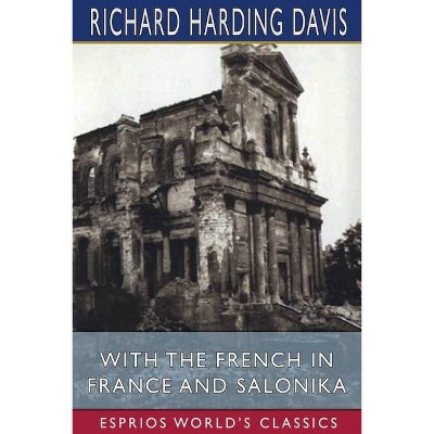 With the French in France and Salonika (Esprios Classics) - by  Richard Harding Davis (Paperback)