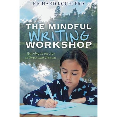 The Mindful Writing Workshop - by  Richard Koch (Paperback)