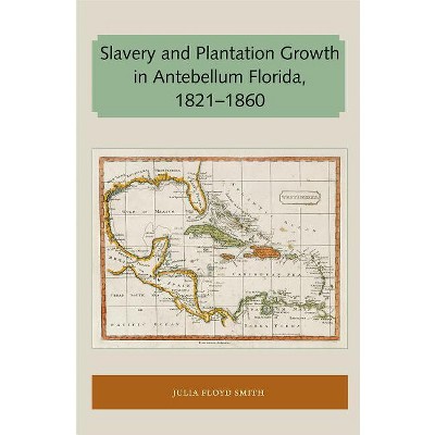 Slavery and Plantation Growth in Antebellum Florida 1821-1860 - (Florida and the Caribbean Open Books) by  Julia Floyd Smith (Paperback)