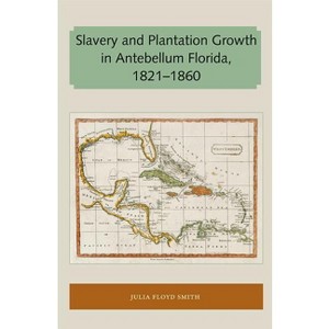 Slavery and Plantation Growth in Antebellum Florida 1821-1860 - (Florida and the Caribbean Open Books) by  Julia Floyd Smith (Paperback) - 1 of 1