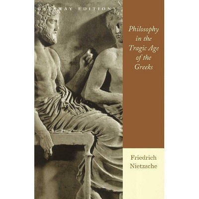 Philosophy in the Tragic Age of the Greeks - by  Friedrich Wilhelm Nietzsche (Paperback)