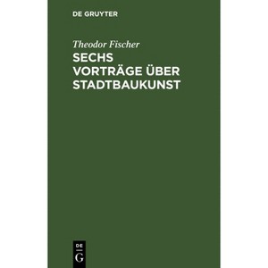 Sechs Vorträge Über Stadtbaukunst - 3rd Edition by  Theodor Fischer (Hardcover) - 1 of 1