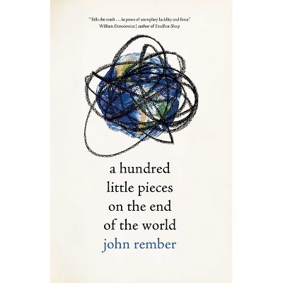 A Hundred Little Pieces on the End of the World - by  John Rember (Hardcover)