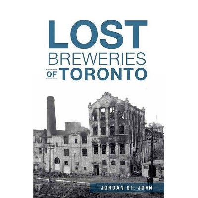 Lost Breweries of Toronto - by  Jordan St John (Paperback)