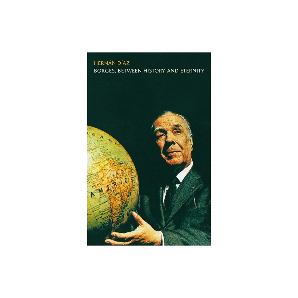 Borges, Between History and Eternity - by Hernan Diaz (Paperback)