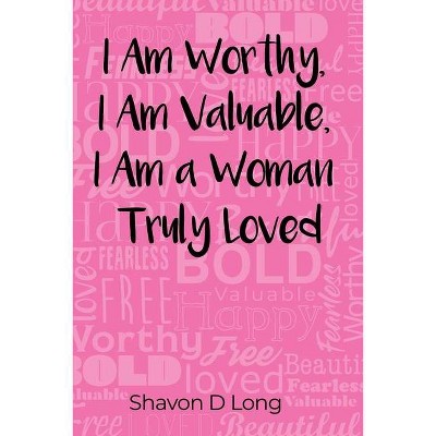 I Am Worthy, I Am Valuable, I Am a Woman Truly Loved - by  Shavon D Long (Paperback)