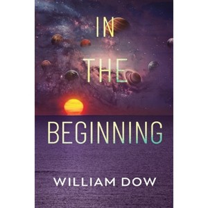 In The Beginning - by  William Dow (Paperback) - 1 of 1