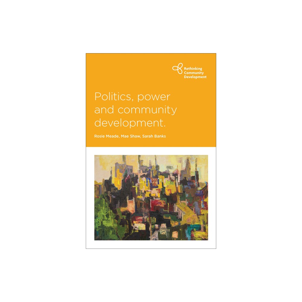 Politics, Power and Community Development - (Rethinking Community Development) by Rosie Meade & Mae Shaw & Sarah Banks (Paperback)