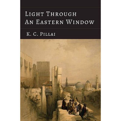 Light Through an Eastern Window - by  K C Pillai (Paperback)