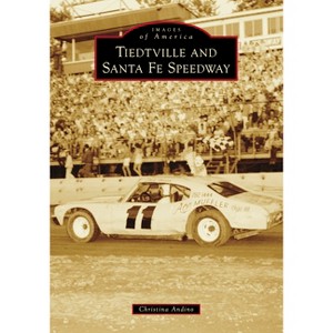 Tiedtville and Santa Fe Speedway - (Images of America) by  Christina Andino (Paperback) - 1 of 1