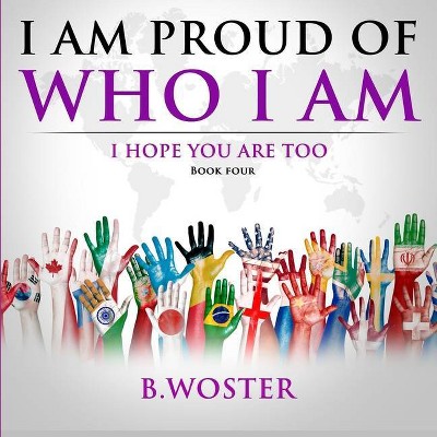 I Am Proud of Who I Am - by  B Woster (Paperback)