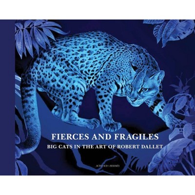 Fierce and Fragile: Big Cats in the Art of Robert Dallet - (Hardcover)