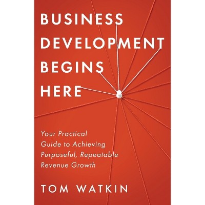 Business Development Begins Here - by  Tom Watkin (Paperback)