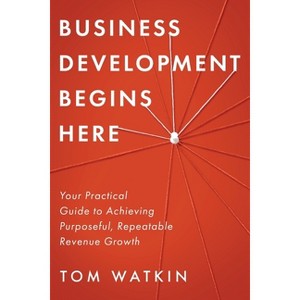 Business Development Begins Here - by  Tom Watkin (Paperback) - 1 of 1