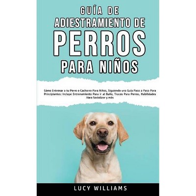 Guía de Adiestramiento de Perros Para Niños - by  Lucy Williams (Paperback)