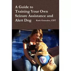 A Guide to Training Your Own Seizure Assistance and Alert Dog - by  Katie Gonzalez (Paperback)