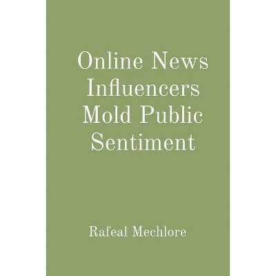 Online News Influencers Mold Public Sentiment - by  Rafeal Mechlore (Paperback)