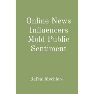 Online News Influencers Mold Public Sentiment - by  Rafeal Mechlore (Paperback) - 1 of 1