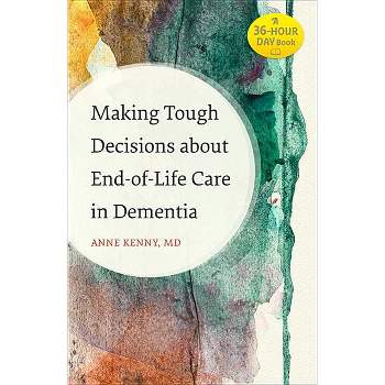 Making Tough Decisions about End-Of-Life Care in Dementia - (36-Hour Day Book) by  Anne Kenny (Paperback)