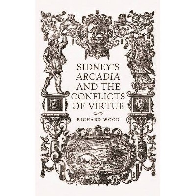 Sidney's Arcadia and the Conflicts of Virtue - by  Richard James Wood (Hardcover)