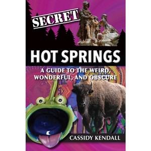 Secret Hot Springs: A Guide to the Weird, Wonderful, and Obscure - by  Cassidy Kendall (Paperback) - 1 of 1