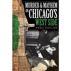 Murder and Mayhem on Chicago's West Side - (Murder & Mayhem) by  Troy Taylor (Paperback) - 1 of 1