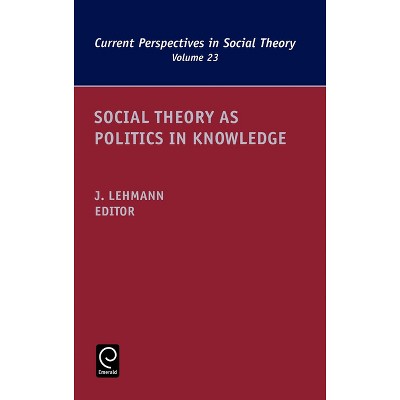 Social Theory as Politics in Knowledge - (Current Perspectives in Social Theory) by  Jennifer M Lehmann (Hardcover)