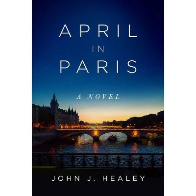 April in Paris - by  John J Healey (Hardcover)