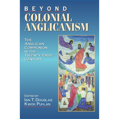 Beyond Colonial Anglicanism - by  Ian T Douglas & Kwok Pui-Lan (Paperback)
