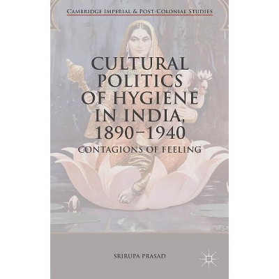 Cultural Politics of Hygiene in India, 1890-1940 - (Cambridge Imperial and Post-Colonial Studies) by  Srirupa Prasad (Hardcover)