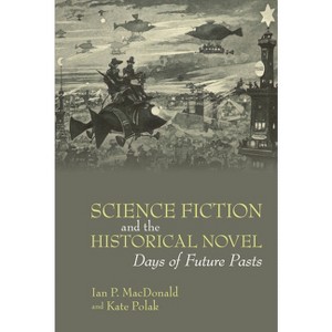 Science Fiction and the Historical Novel - (Liverpool Science Fiction Texts and Studies) by  Ian P MacDonald & Kate Polak (Hardcover) - 1 of 1