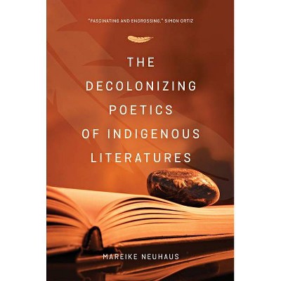 The Decolonizing Poetics of Indigenous Literature - by  Mareike Neuhuas (Paperback)