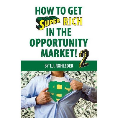 How to Get Super Rich in the Opportunity Market 2 - by  T J Rohleder (Paperback)