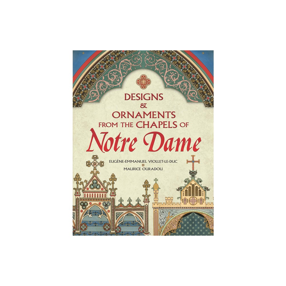 Designs and Ornaments from the Chapels of Notre Dame - (Dover Pictorial Archive) by Eugene-Emmanuel Viollet-Le-Duc & Maurice Ouradou (Paperback)