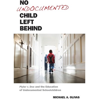 No Undocumented Child Left Behind - (Citizenship and Migration in the Americas) by  Michael A Olivas (Hardcover)