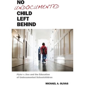 No Undocumented Child Left Behind - (Citizenship and Migration in the Americas) by  Michael A Olivas (Hardcover) - 1 of 1
