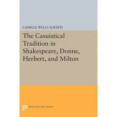 The Casuistical Tradition in Shakespeare, Donne, Herbert, and Milton - (Princeton Legacy Library) by  Camille Wells Slights (Paperback)